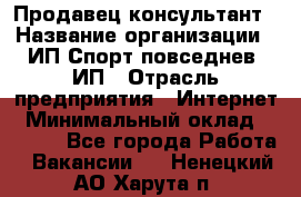 Продавец-консультант › Название организации ­ ИП Спорт повседнев, ИП › Отрасль предприятия ­ Интернет › Минимальный оклад ­ 5 000 - Все города Работа » Вакансии   . Ненецкий АО,Харута п.